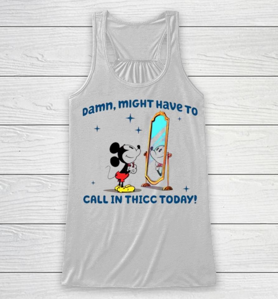 Mickey Mouse Might Have To Call In Thicc Today Racerback Tank