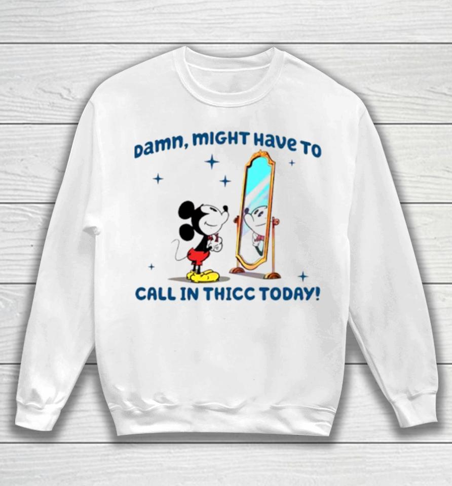 Mickey Mouse Might Have To Call In Thicc Today Sweatshirt