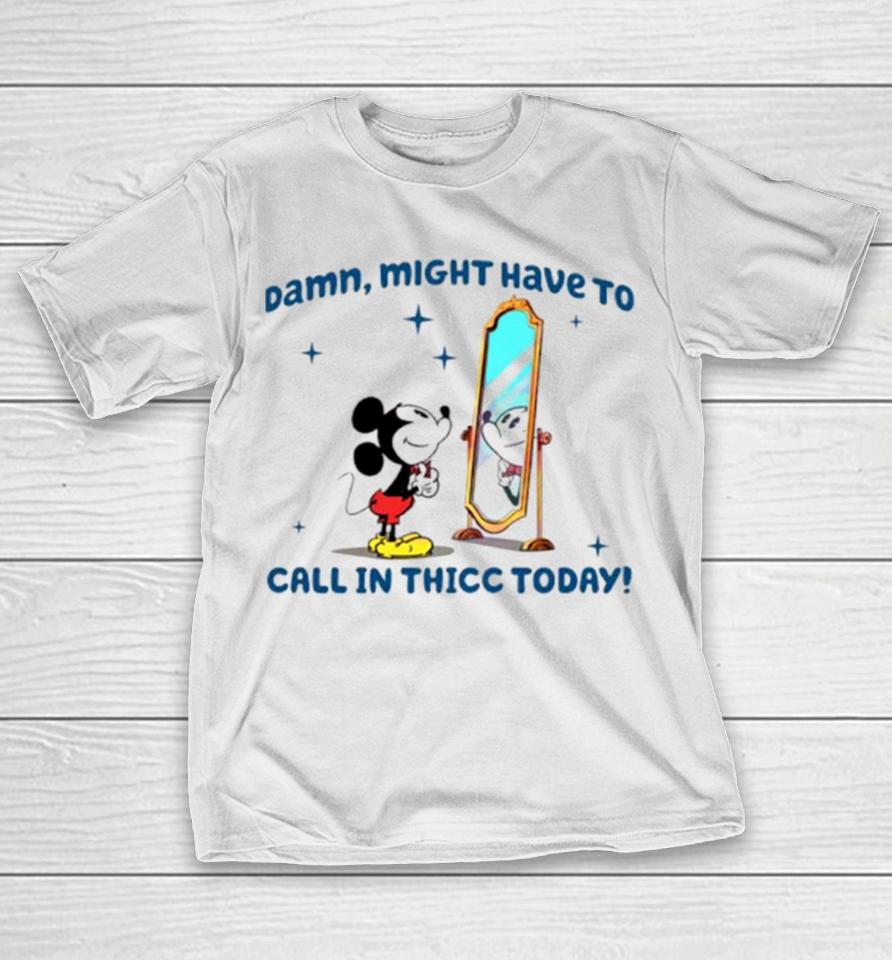 Mickey Mouse Might Have To Call In Thicc Today T-Shirt