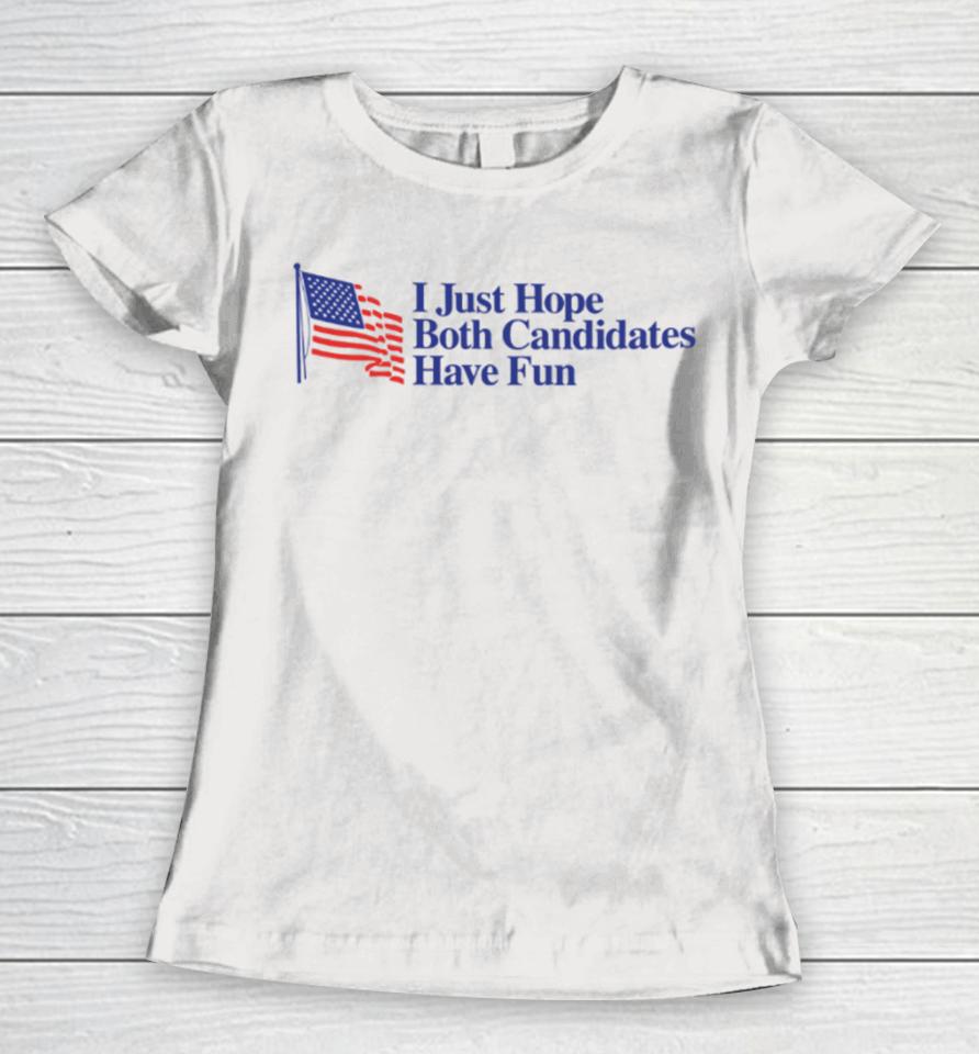Middleclassfancy Store I Just Hope Both Candidates Have Fun Women T-Shirt
