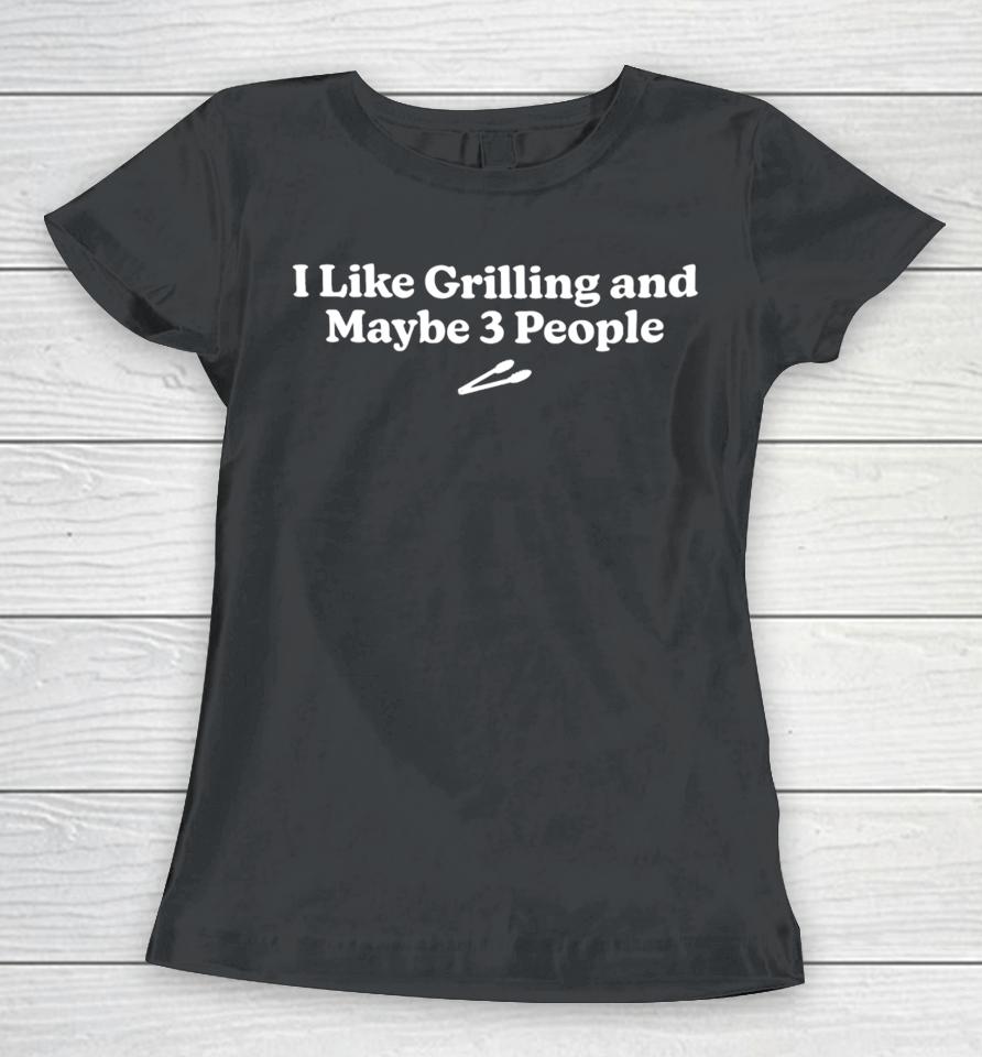 Middleclassfancy Store I Like Grilling And Maybe 3 People New Women T-Shirt