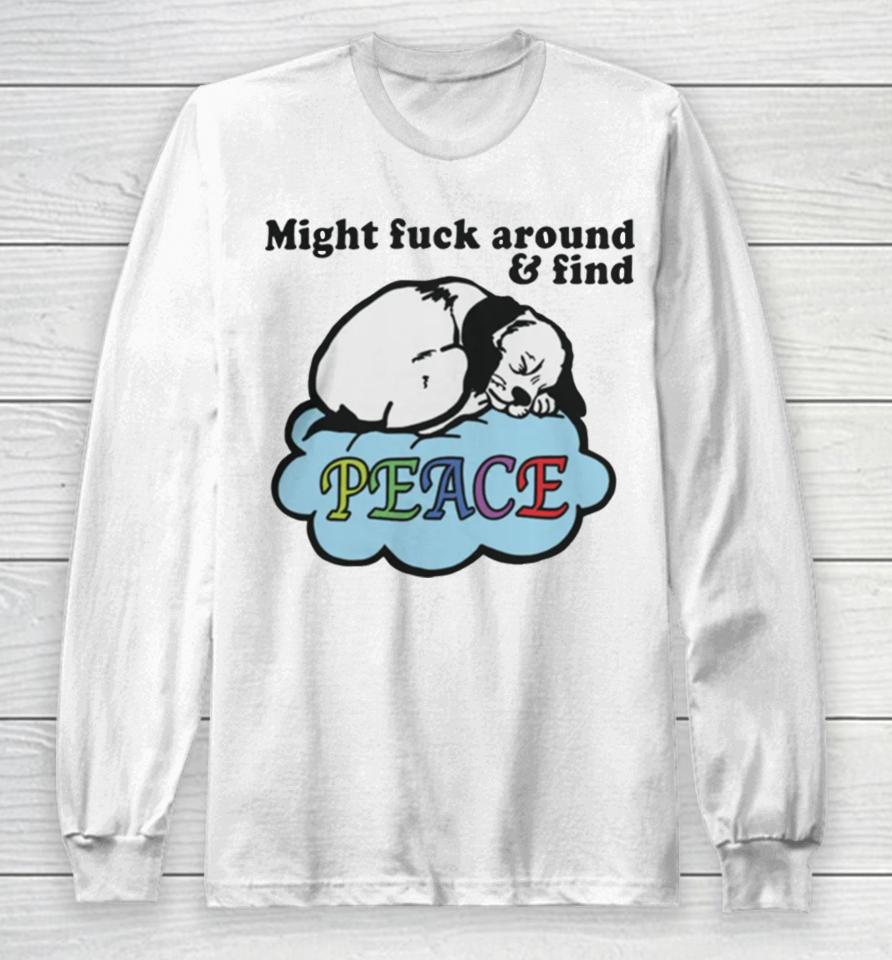 Might Fuck Around And Find Peace Long Sleeve T-Shirt