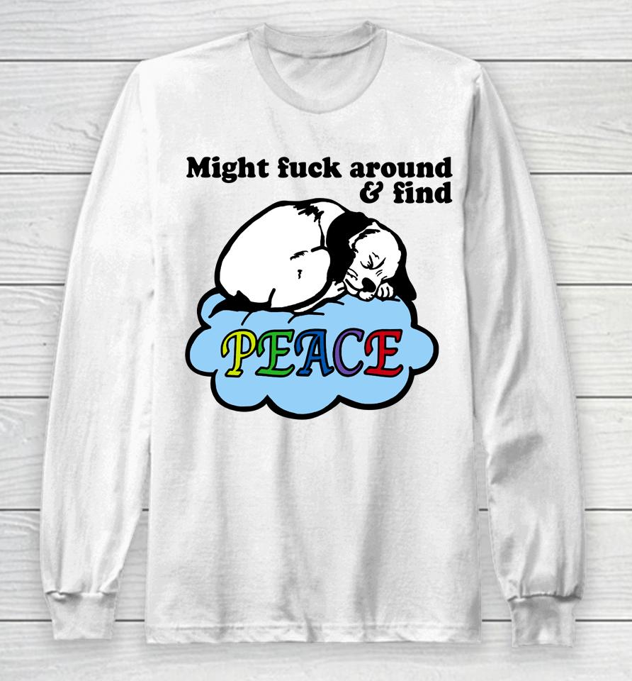Might Fuck Around And Find Peace Long Sleeve T-Shirt