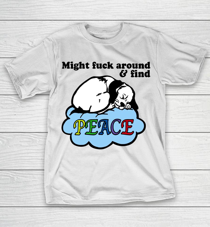 Might Fuck Around And Find Peace T-Shirt