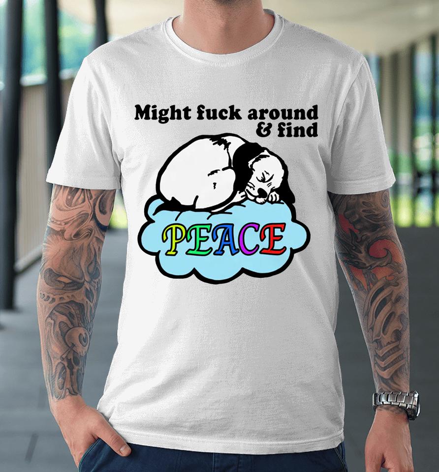Might Fuck Around And Find Peace Premium T-Shirt