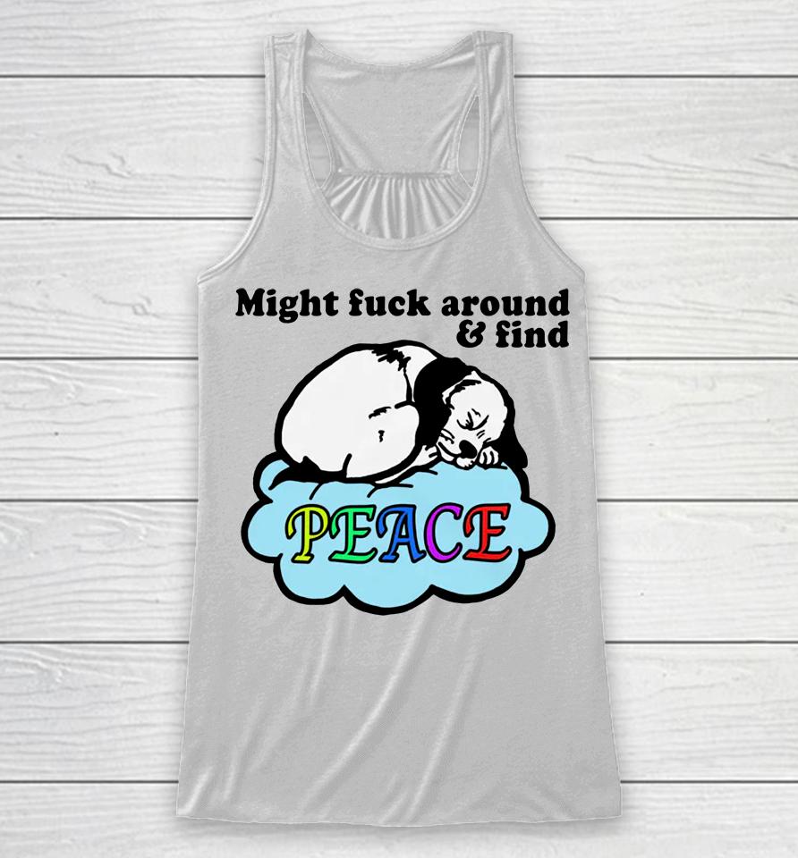 Might Fuck Around And Find Peace Racerback Tank