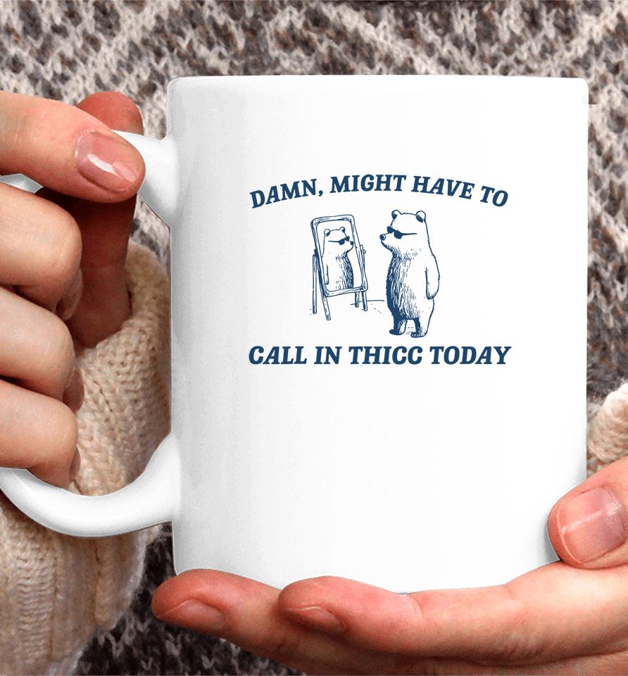 Might Have To Call In Thicc Today Funny Coffee Mug