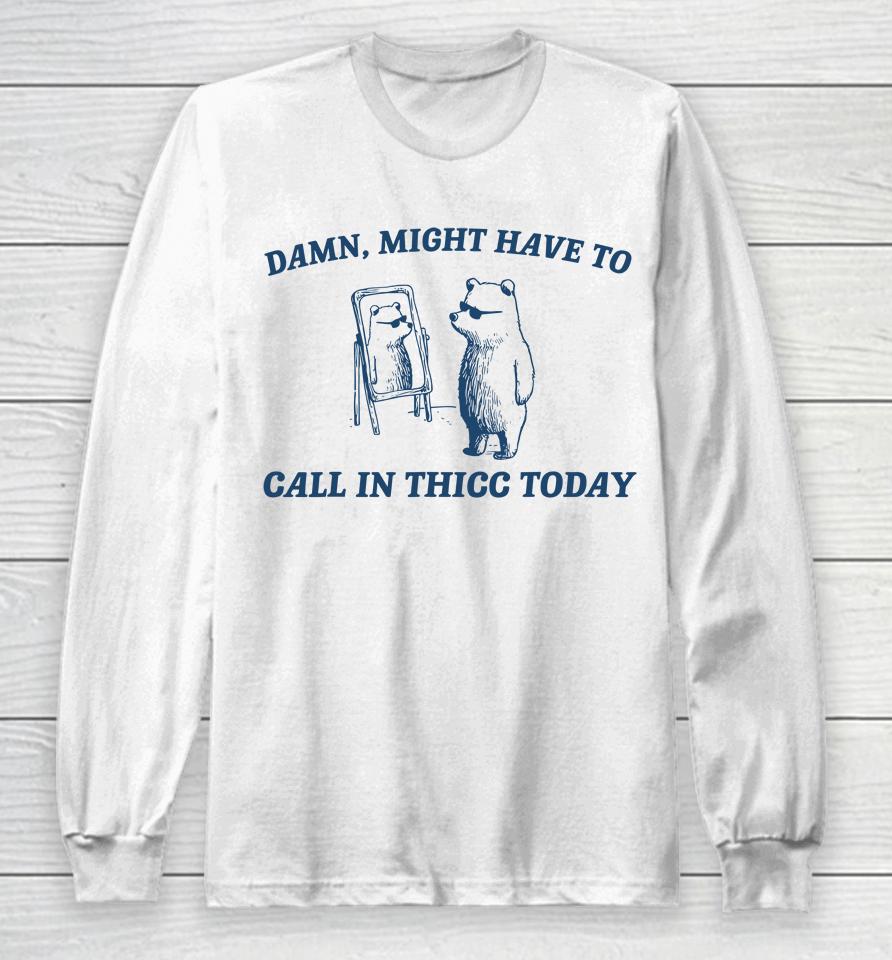 Might Have To Call In Thicc Today Funny Long Sleeve T-Shirt