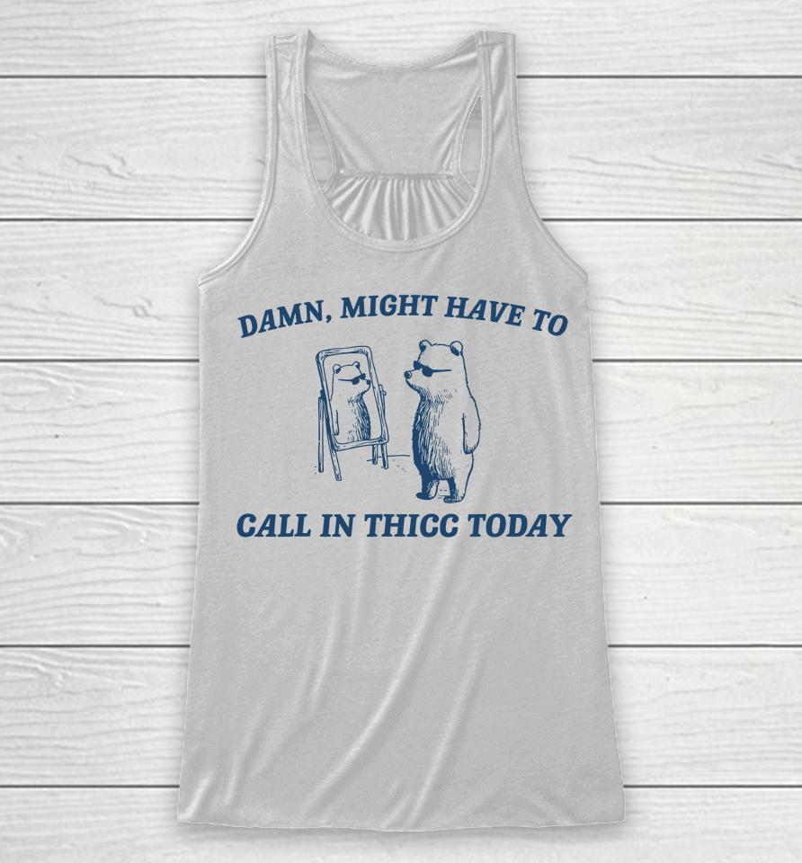 Might Have To Call In Thicc Today Funny Racerback Tank