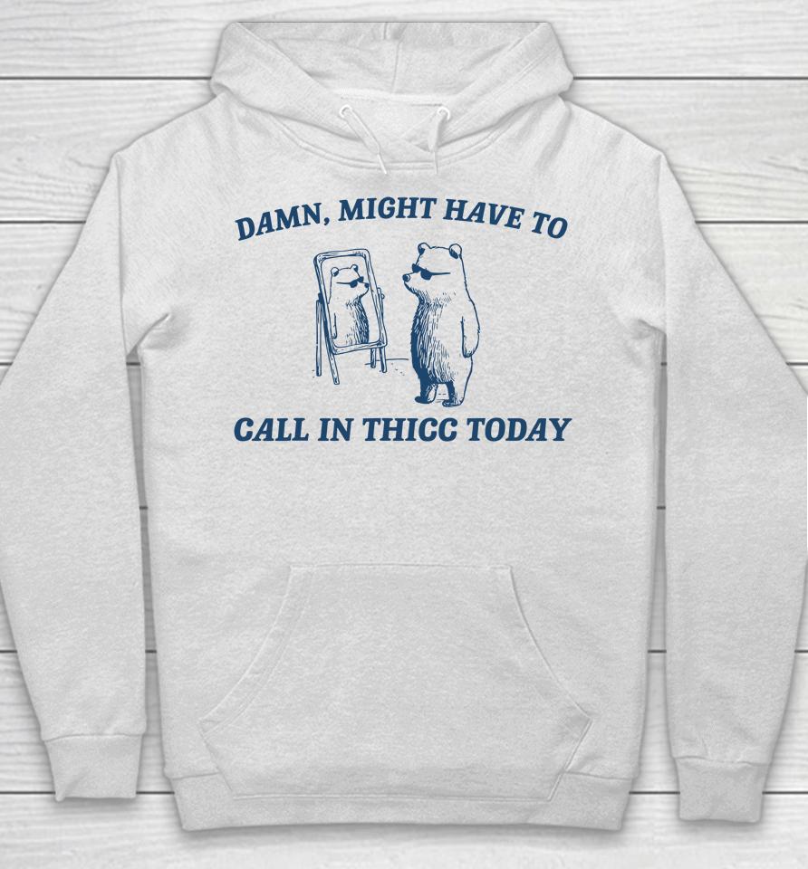 Might Have To Call In Thicc Today Funny Hoodie