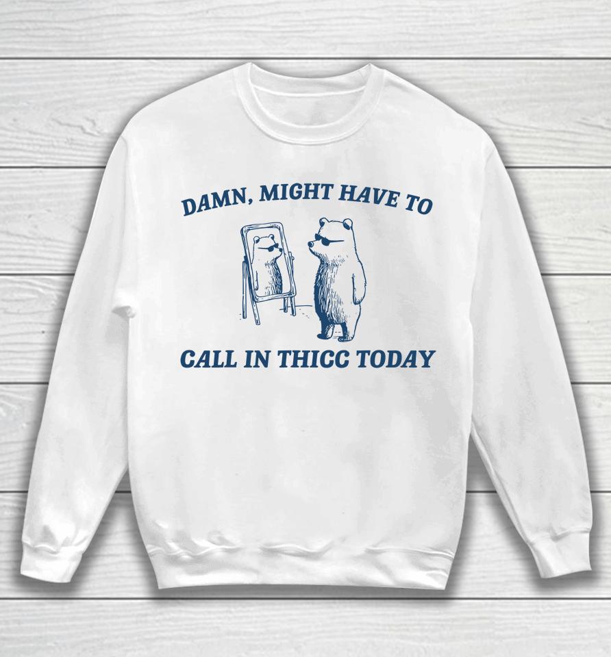 Might Have To Call In Thicc Today Funny Sweatshirt