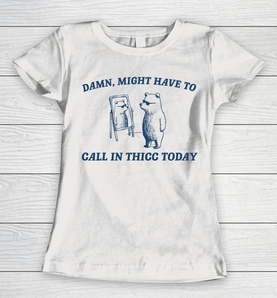 Might Have To Call In Thicc Today Funny Women T-Shirt