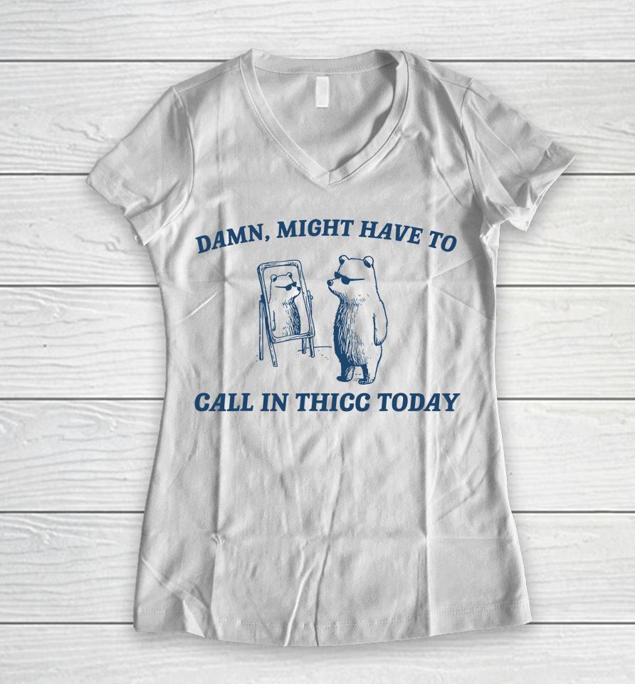 Might Have To Call In Thicc Today Funny Women V-Neck T-Shirt