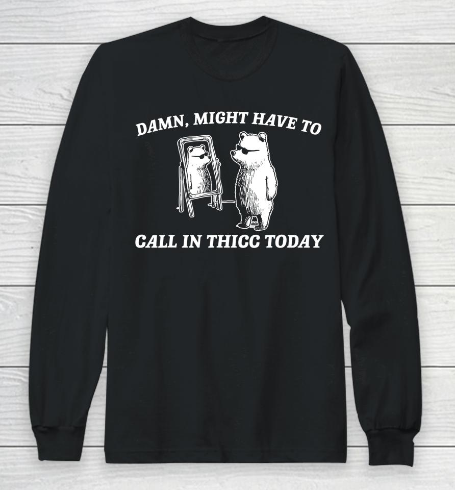 Might Have To Call In Thicc Today Long Sleeve T-Shirt