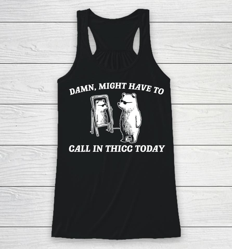 Might Have To Call In Thicc Today Racerback Tank