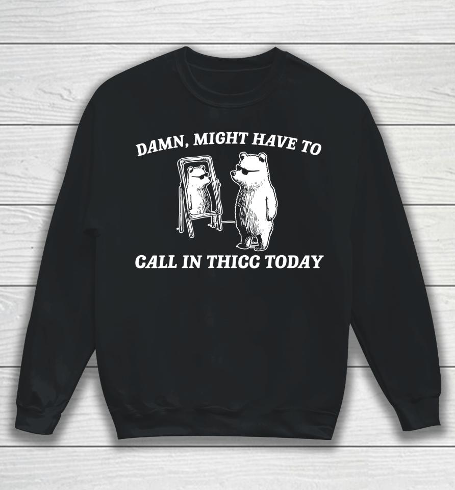 Might Have To Call In Thicc Today Sweatshirt