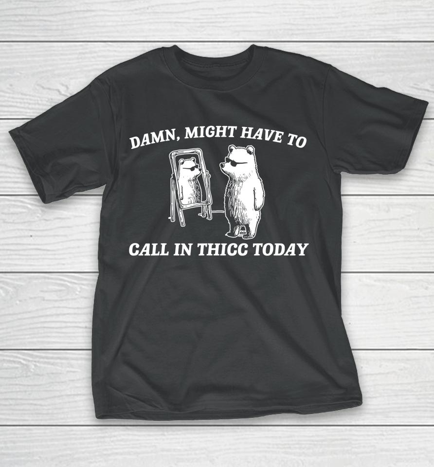 Might Have To Call In Thicc Today T-Shirt