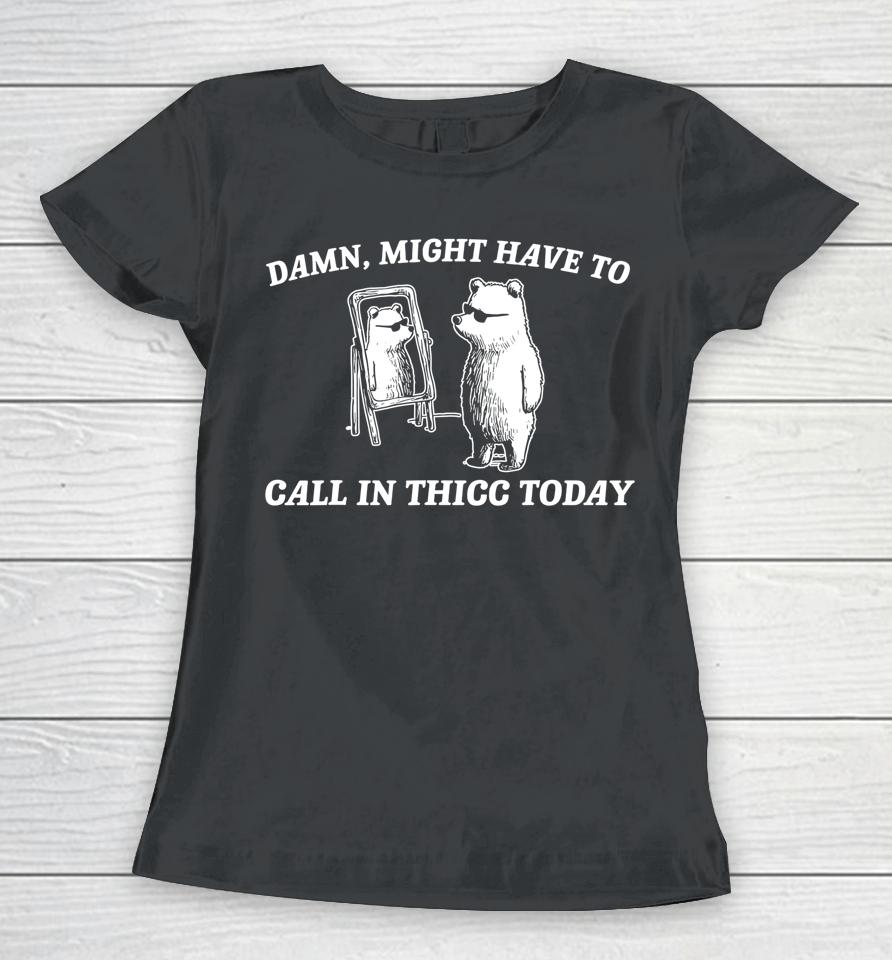 Might Have To Call In Thicc Today Women T-Shirt