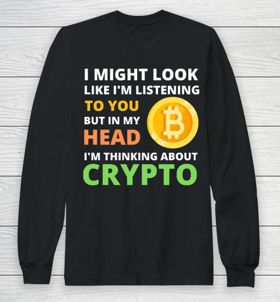 Might Look Like I’m Listening To But I’m Thinking About Crypto Long Sleeve T-Shirt