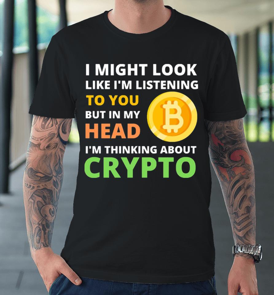 Might Look Like I’m Listening To But I’m Thinking About Crypto Premium T-Shirt