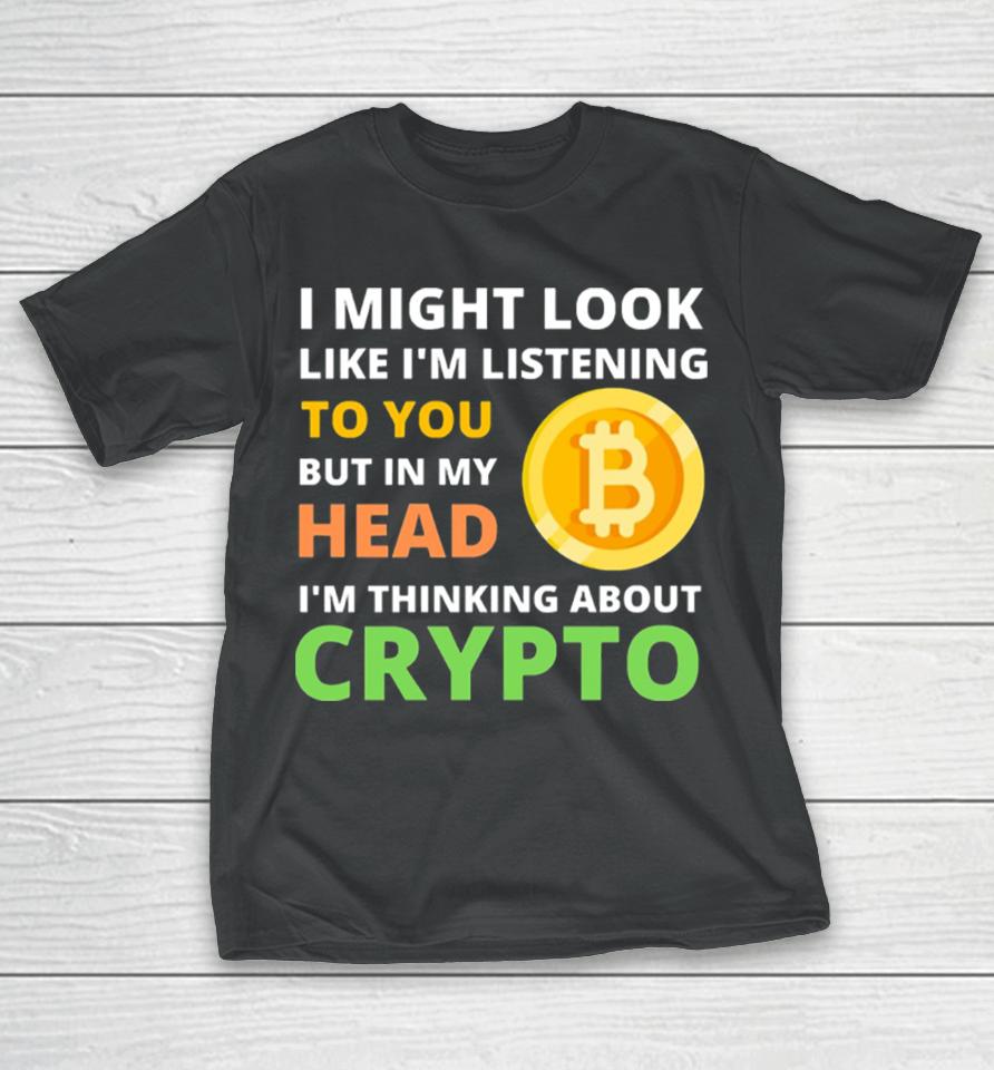 Might Look Like I’m Listening To But I’m Thinking About Crypto T-Shirt