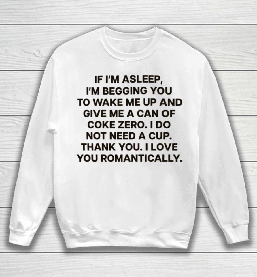 Mike Abrusci If I’m Asleep, I’m Begging You To Wake Me Up And Give Me A Can Of Coke Zero. I Do Not Need A Cup. Thank You. I Love You Romantically Sweatshirt