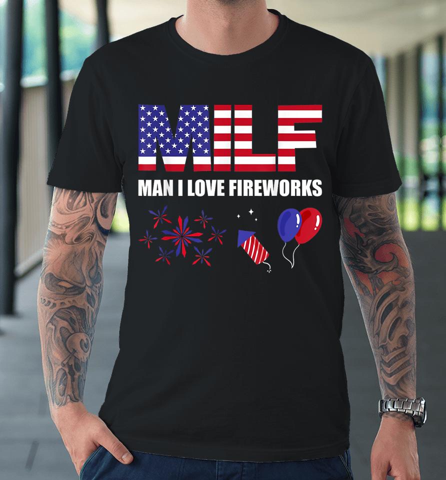 Milf Man I Love Fireworks Funny American Patriotic July 4Th Premium T-Shirt