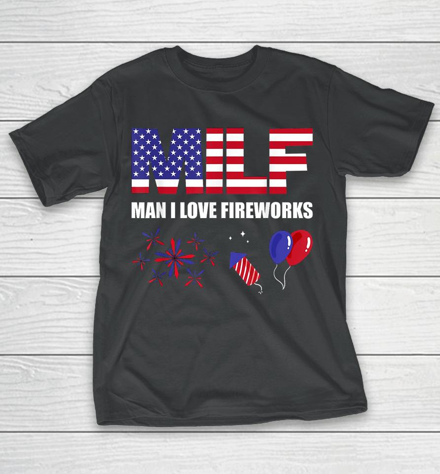 Milf Man I Love Fireworks Funny American Patriotic July 4Th T-Shirt