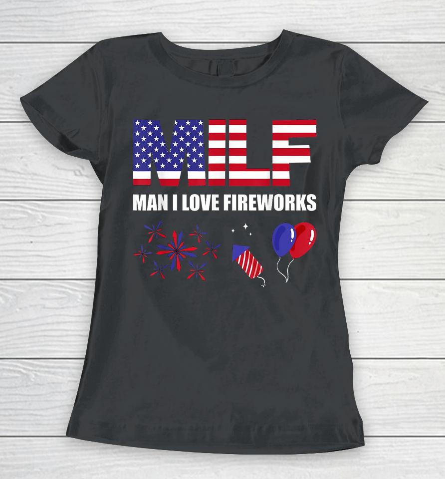 Milf Man I Love Fireworks Funny American Patriotic July 4Th Women T-Shirt