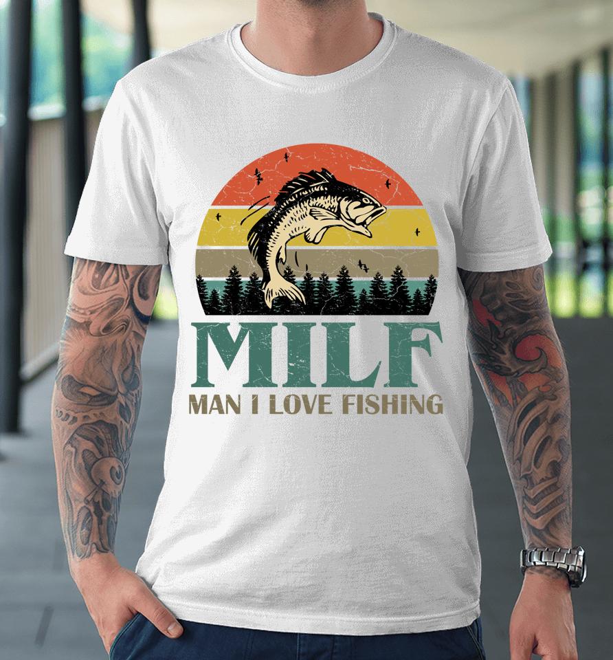 Milf Man I Love Fishing Premium T-Shirt