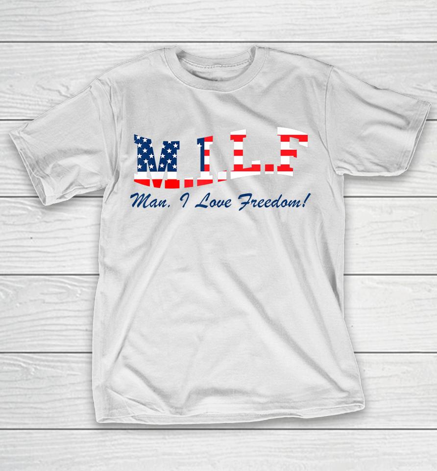 Milf Man I Love Freedom Funny Patriotic T-Shirt