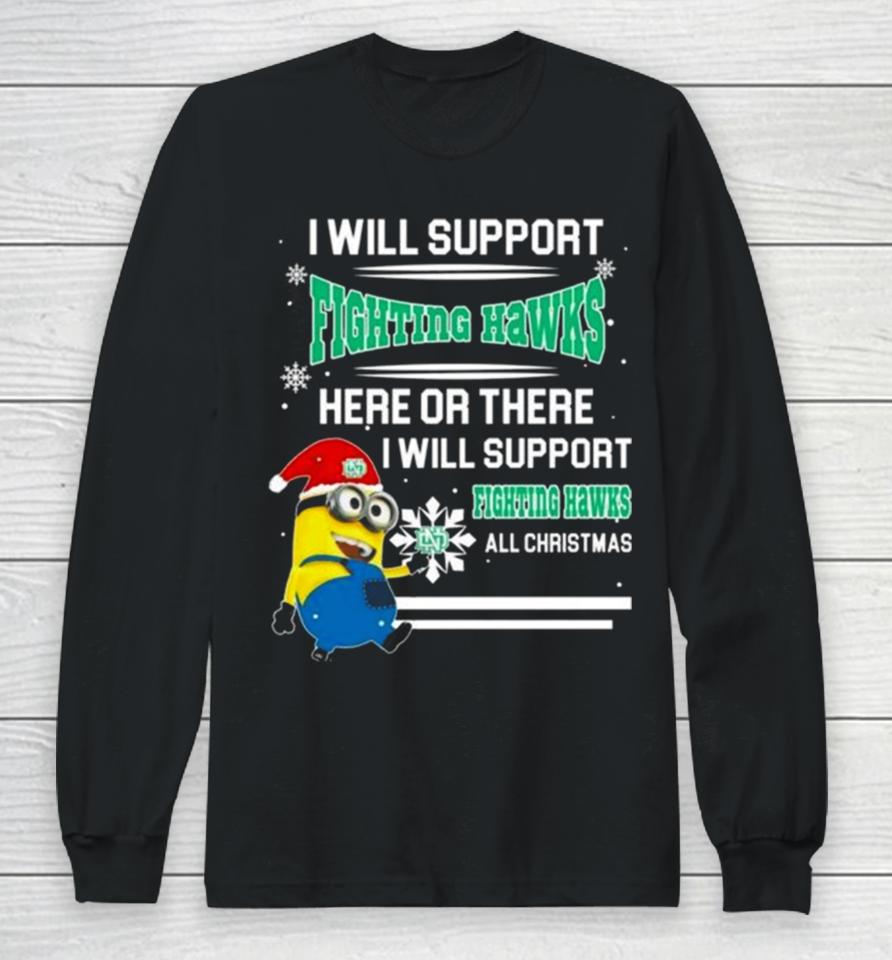 Minion North Dakota Fighting Hawks I Will Support Fighting Hawks Here Or There I Will Support Fighting Hawks All Christmas Long Sleeve T-Shirt