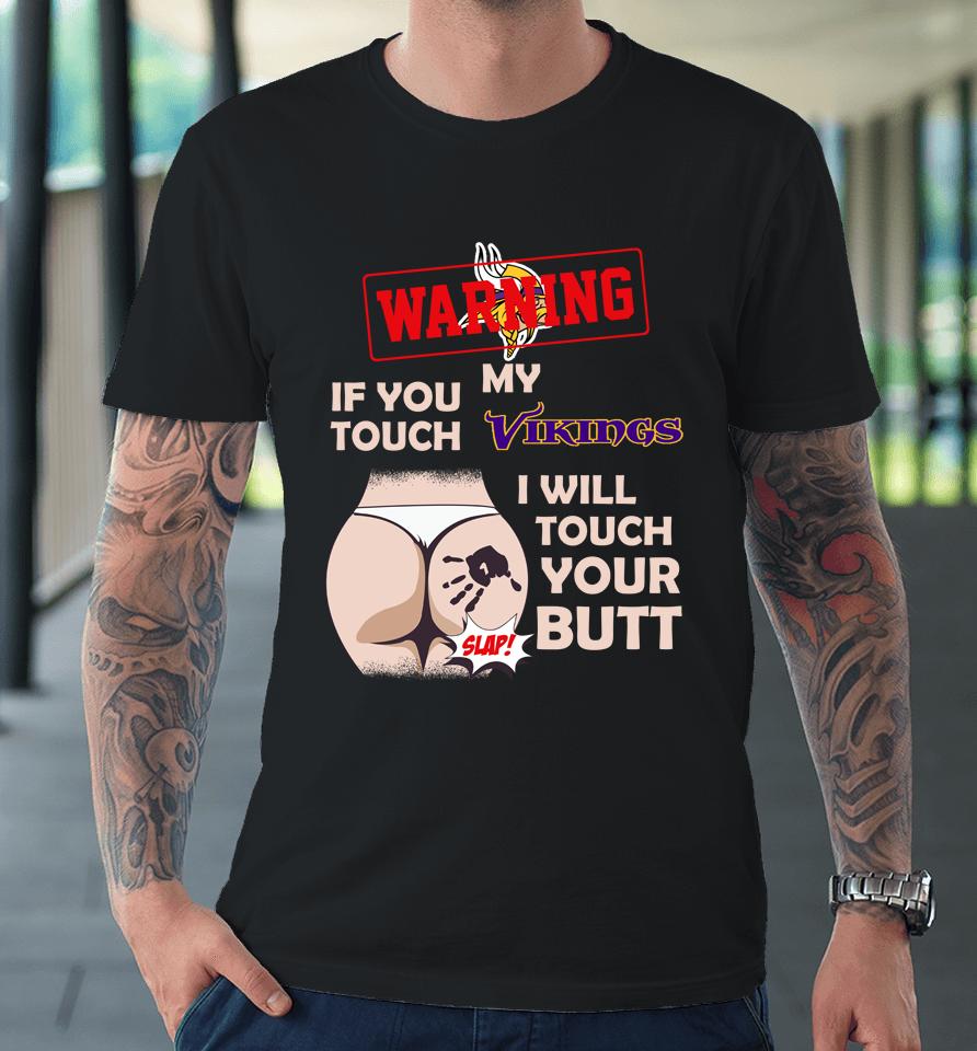 Minnesota Vikings Nfl Football Warning If You Touch My Team I Will Touch My Butt Premium T-Shirt