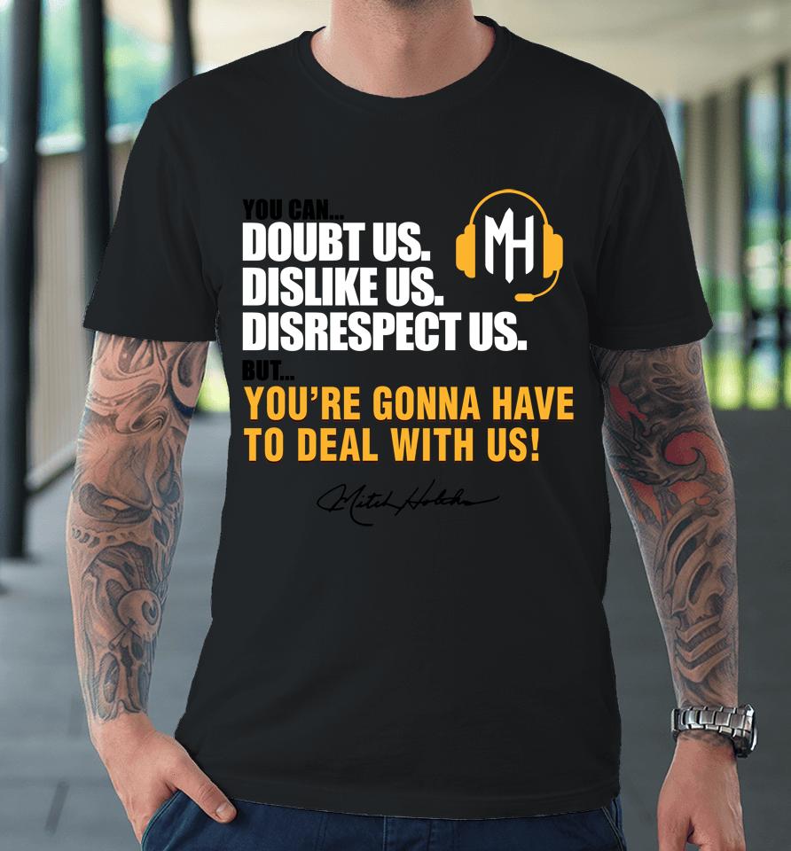 Mitch Holthus You Can Doubt Us Dislike Us Disrespect Us But You're Gonna Have To Deal With Us Premium T-Shirt