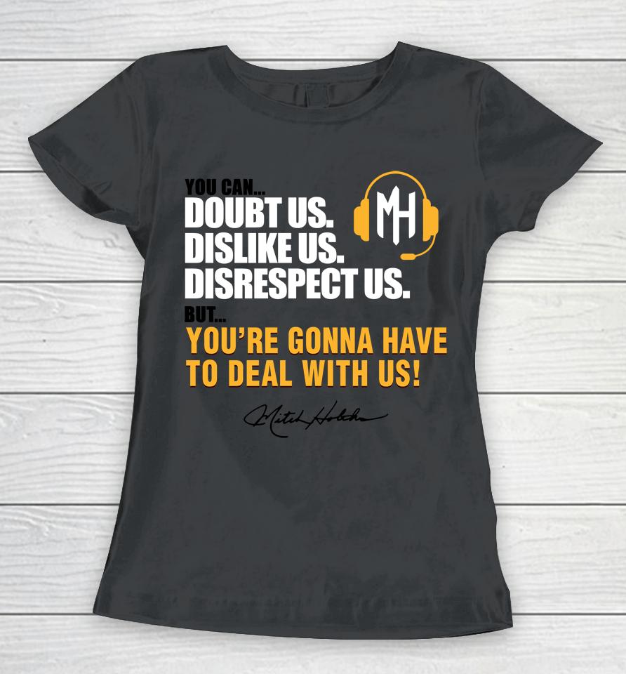 Mitch Holthus You Can Doubt Us Dislike Us Disrespect Us But You're Gonna Have To Deal With Us Women T-Shirt