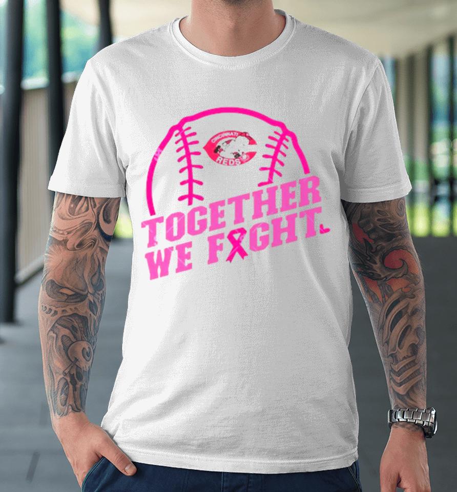 Mlb Cincinnati Reds Baseball Team Pink Ribbon Together We Fight 2023 Premium T-Shirt