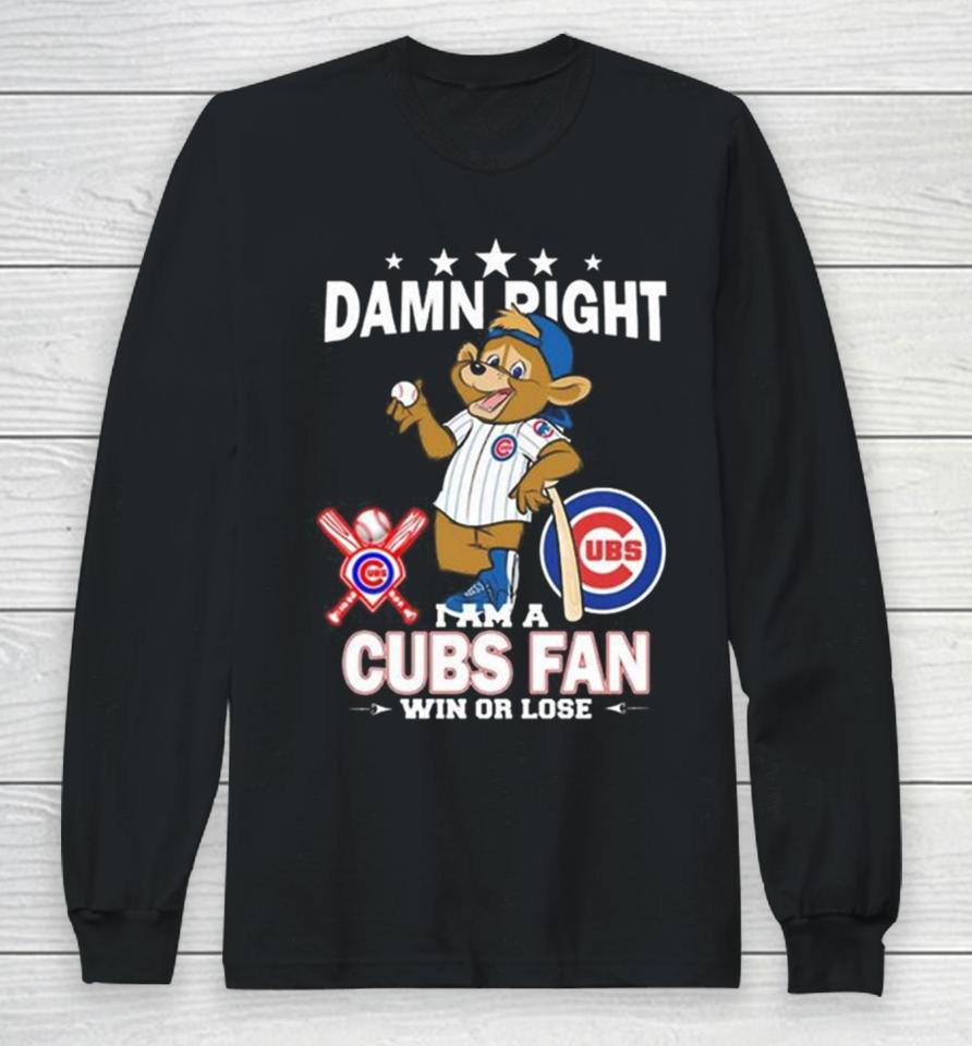 Mlb Damn Right I Am A Chicago Cubs Mascot Fan Win Or Lose 2023 Long Sleeve T-Shirt