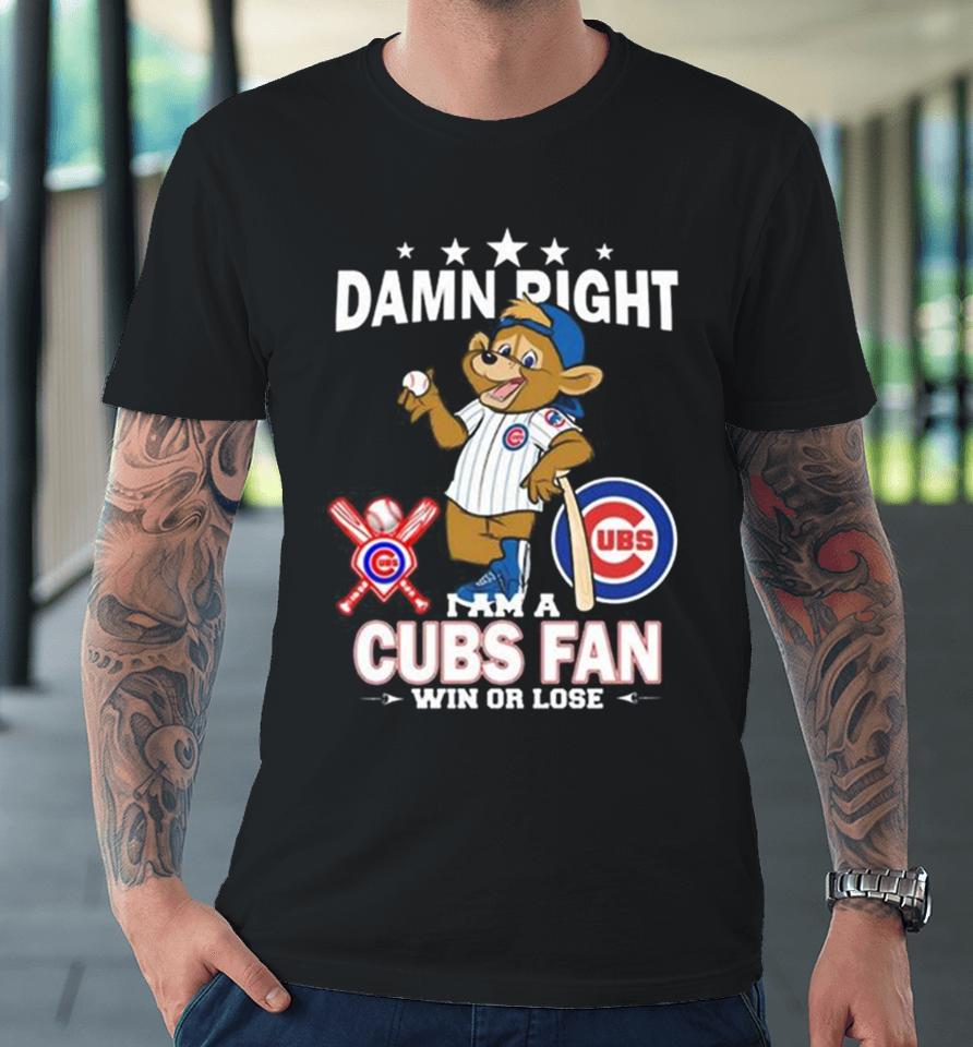 Mlb Damn Right I Am A Chicago Cubs Mascot Fan Win Or Lose 2023 Premium T-Shirt
