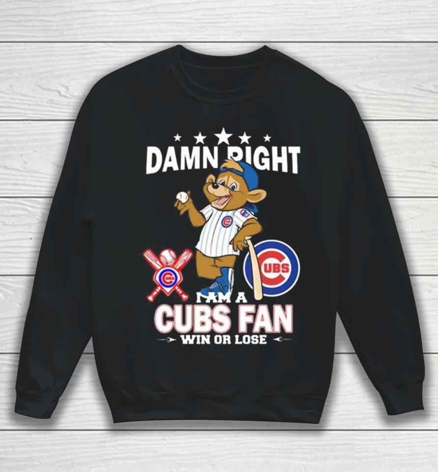 Mlb Damn Right I Am A Chicago Cubs Mascot Fan Win Or Lose 2023 Sweatshirt