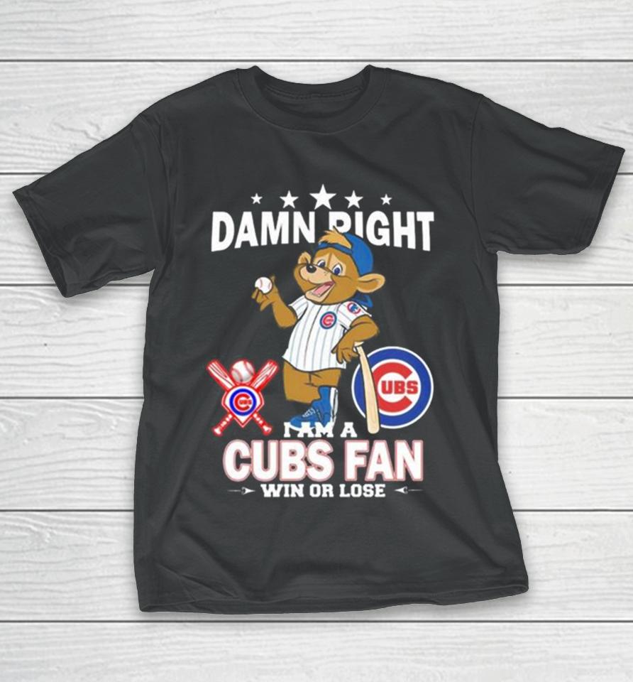 Mlb Damn Right I Am A Chicago Cubs Mascot Fan Win Or Lose 2023 T-Shirt