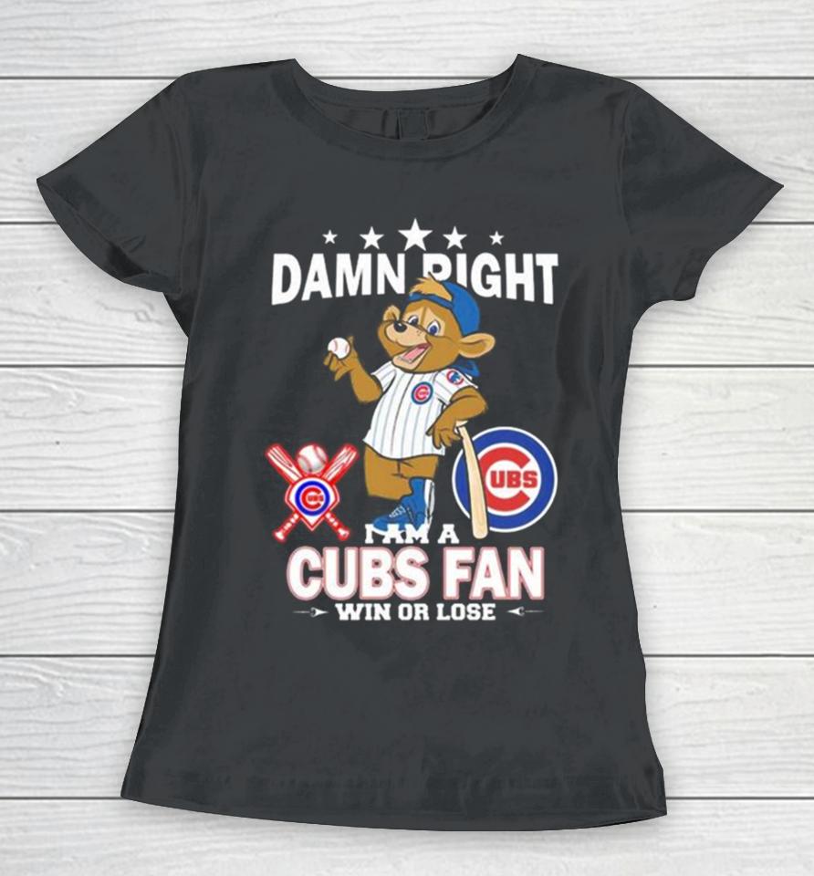 Mlb Damn Right I Am A Chicago Cubs Mascot Fan Win Or Lose 2023 Women T-Shirt