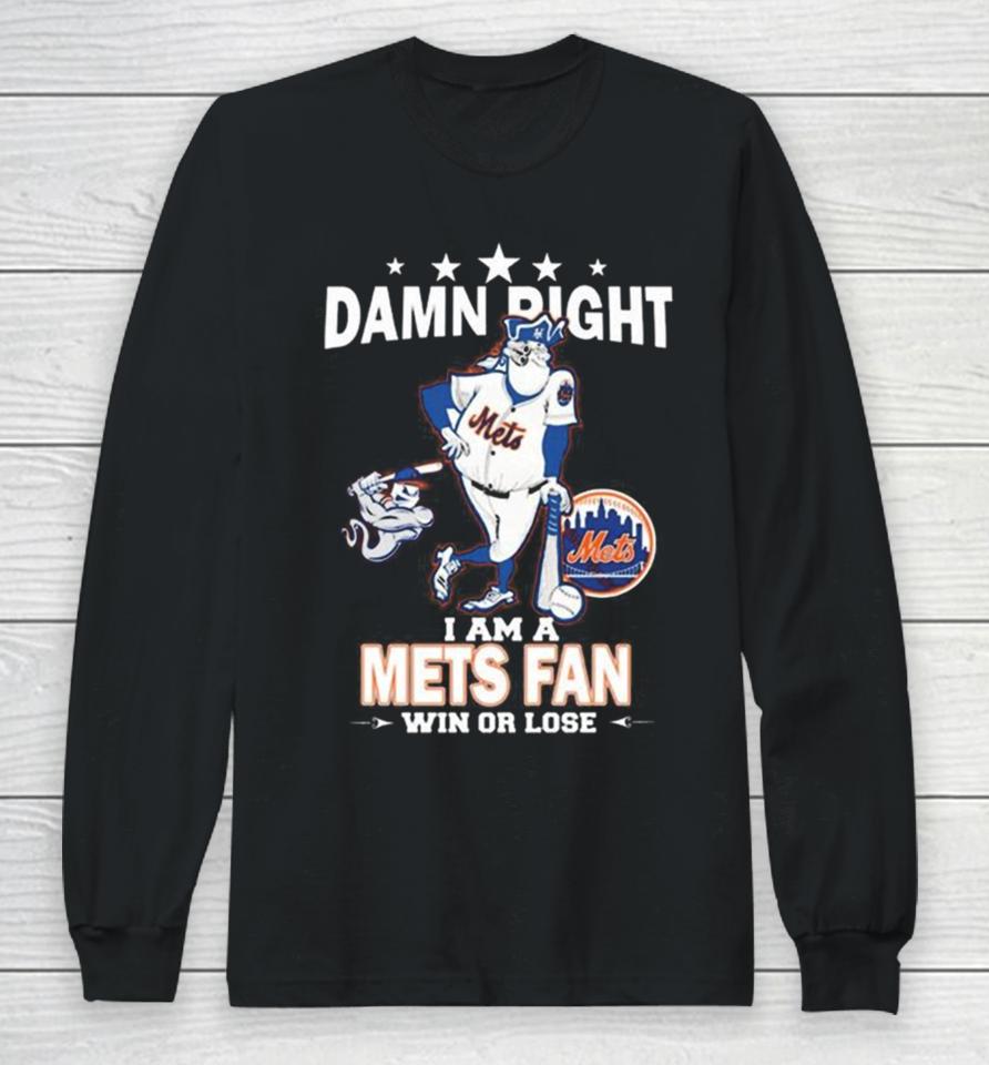 Mlb Damn Right I Am A New York Mets Mascot Fan Win Or Lose 2023 Long Sleeve T-Shirt