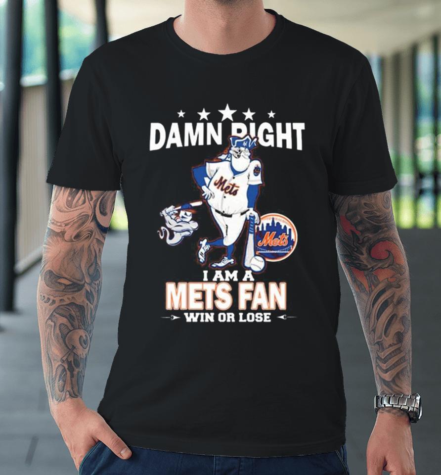 Mlb Damn Right I Am A New York Mets Mascot Fan Win Or Lose 2023 Premium T-Shirt