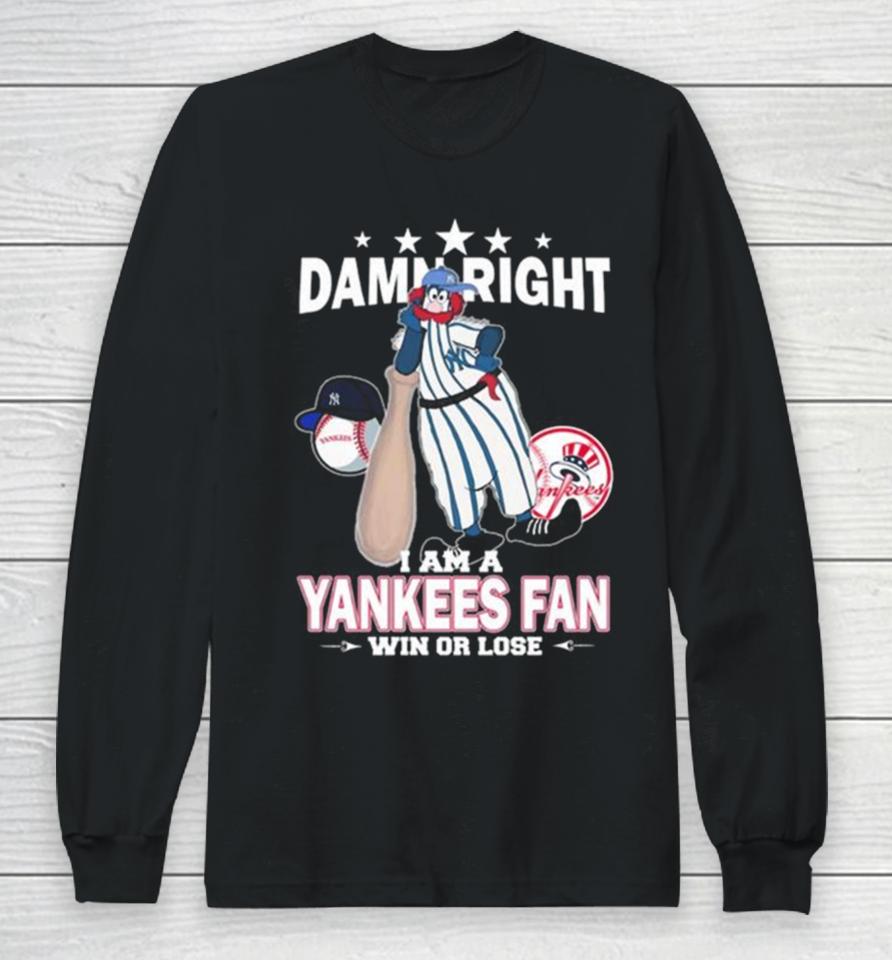 Mlb Damn Right I Am A New York Yankees Mascot Fan Win Or Lose 2023 Long Sleeve T-Shirt