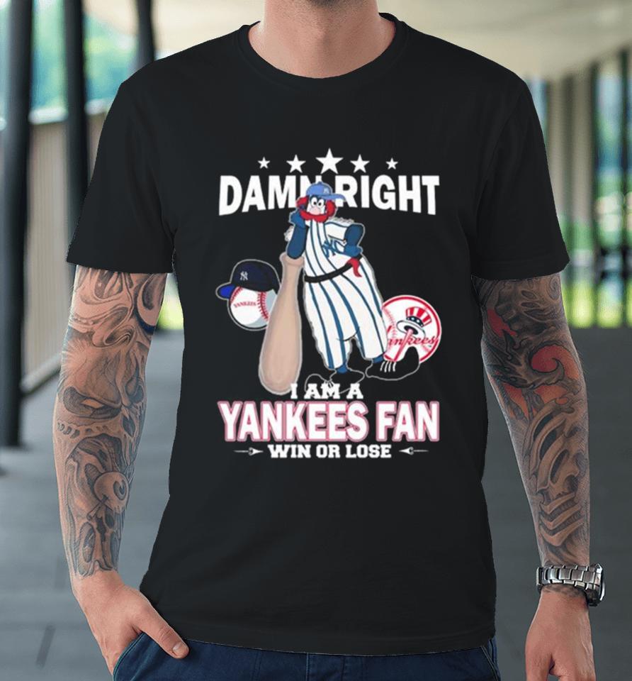 Mlb Damn Right I Am A New York Yankees Mascot Fan Win Or Lose 2023 Premium T-Shirt