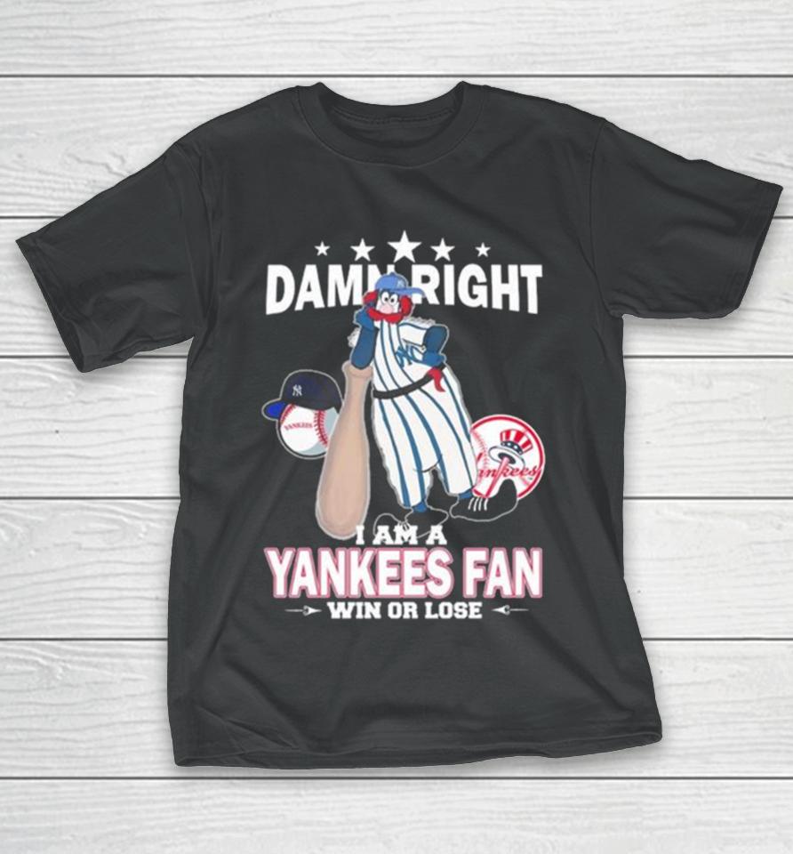 Mlb Damn Right I Am A New York Yankees Mascot Fan Win Or Lose 2023 T-Shirt