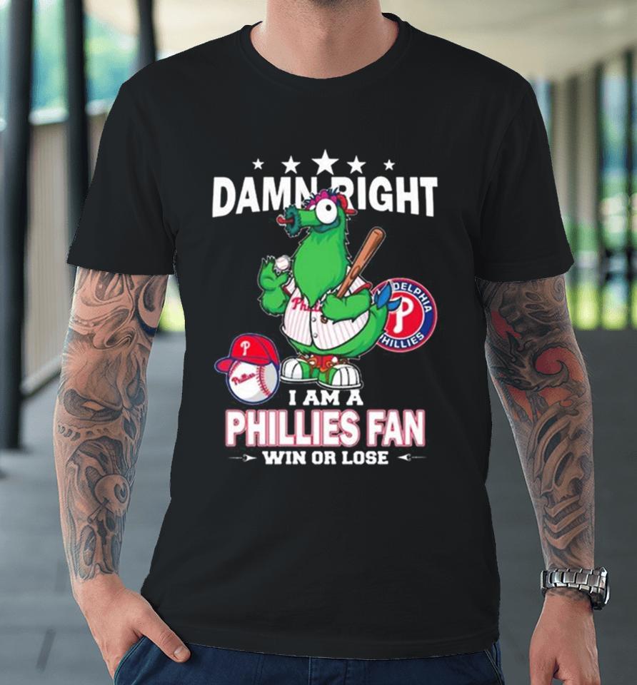Mlb Damn Right I Am A Philadelphia Phillies Mascot Fan Win Or Lose 2023 Premium T-Shirt