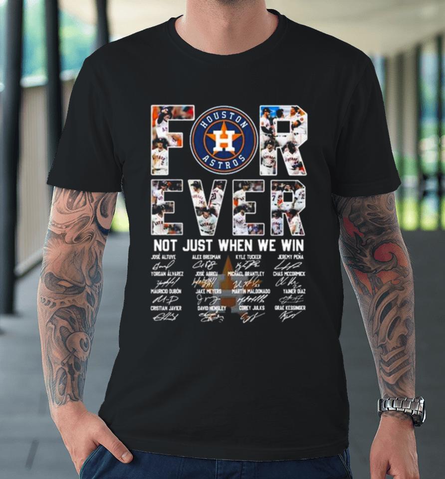 Mlb Houston Astros 2023 Forever Not Just When We Win Signatures Premium T-Shirt