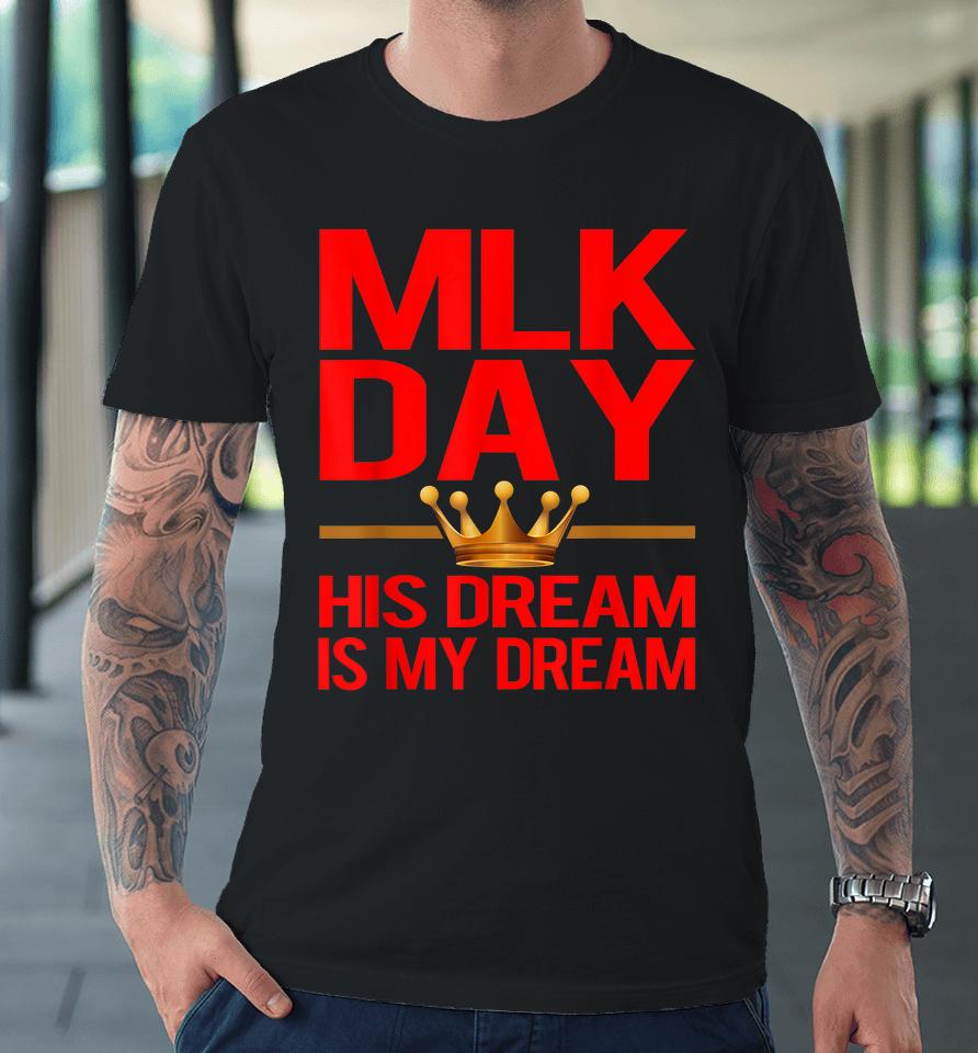 Mlk Day Martin Luther King His Dream Is My Dream Premium T-Shirt