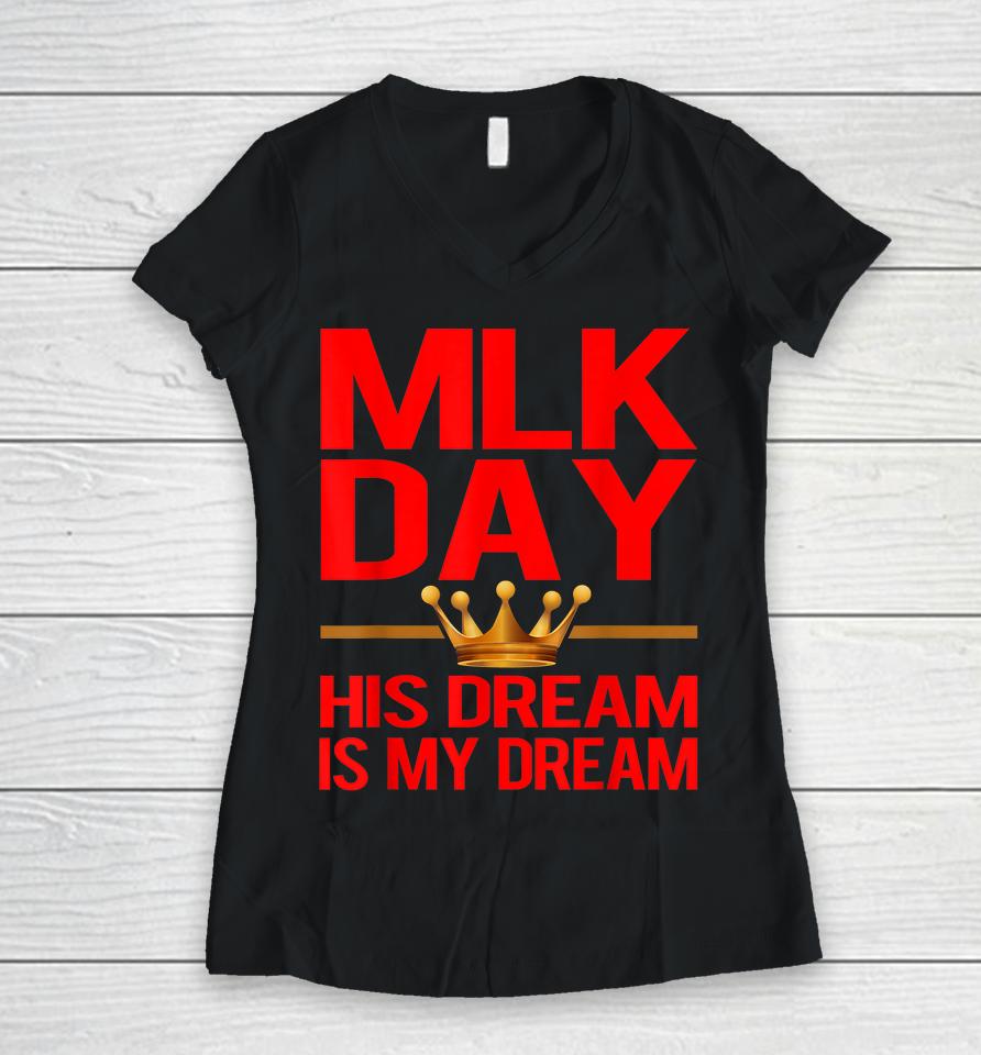 Mlk Day Martin Luther King His Dream Is My Dream Women V-Neck T-Shirt